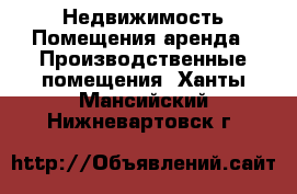 Недвижимость Помещения аренда - Производственные помещения. Ханты-Мансийский,Нижневартовск г.